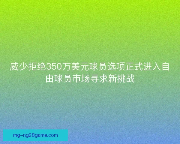 威少拒绝350万美元球员选项正式进入自由球员市场寻求新挑战